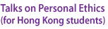 Talks on Personal Ethics (for Hong Kong students)
